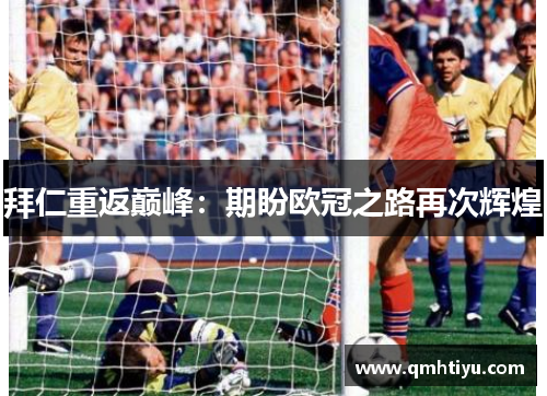 拜仁重返巅峰：期盼欧冠之路再次辉煌