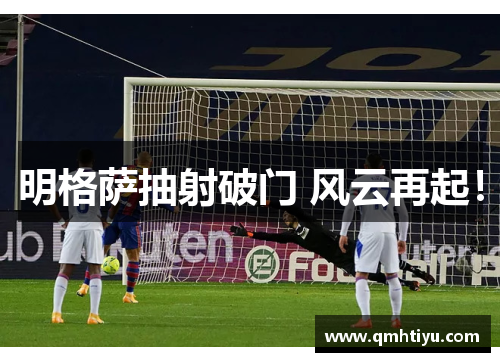 明格萨抽射破门 风云再起！