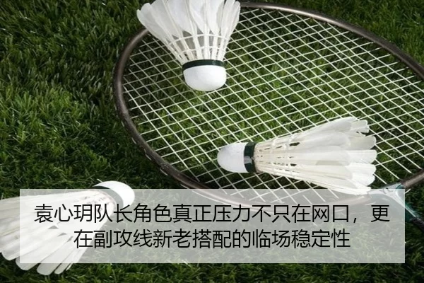 袁心玥队长角色真正压力不只在网口，更在副攻线新老搭配的临场稳定性